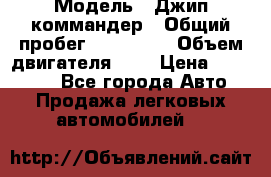  › Модель ­ Джип коммандер › Общий пробег ­ 200 000 › Объем двигателя ­ 3 › Цена ­ 900 000 - Все города Авто » Продажа легковых автомобилей   